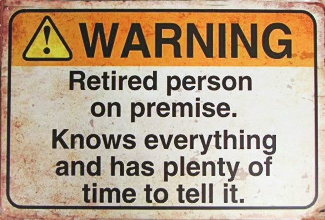 Warning sign with text 'Retired person on premise. Knows everything and has plenty of time to tell it.'